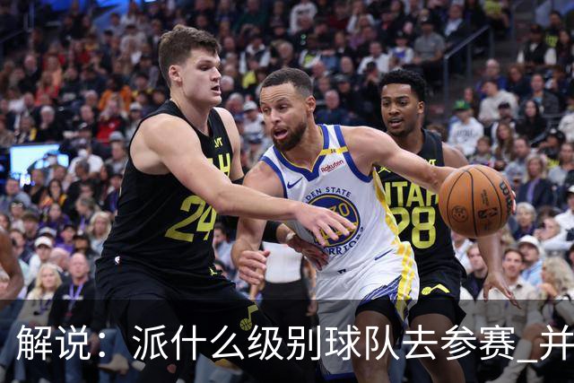 解说：派什么级别球队去参赛 并不是中国篮协能够单方面决定的