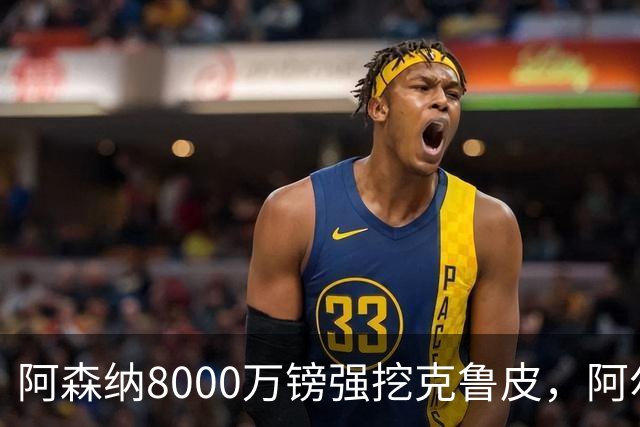 阿森纳8000万镑强挖克鲁皮，阿尔特塔冬窗补强锋线